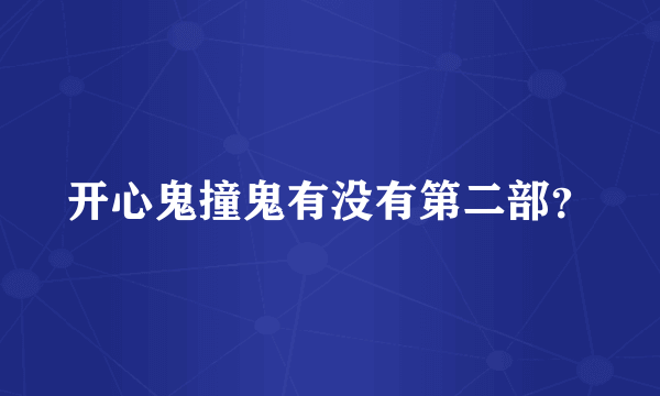 开心鬼撞鬼有没有第二部？