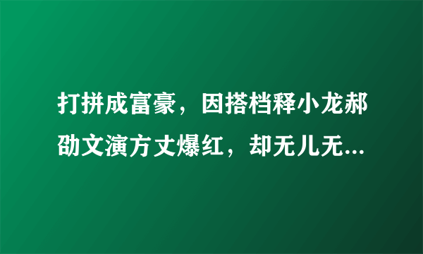 打拼成富豪，因搭档释小龙郝劭文演方丈爆红，却无儿无女孤独离世