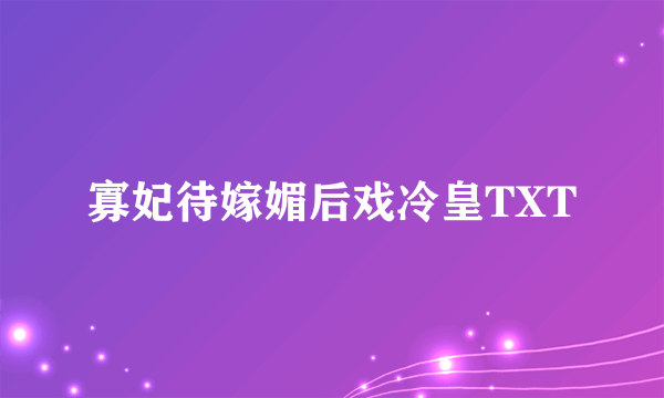 寡妃待嫁媚后戏冷皇TXT