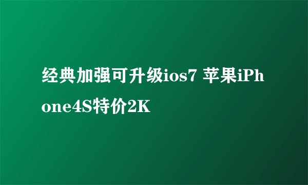 经典加强可升级ios7 苹果iPhone4S特价2K