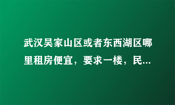 武汉吴家山区或者东西湖区哪里租房便宜，要求一楼，民房也行。