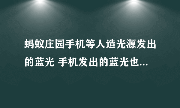 蚂蚁庄园手机等人造光源发出的蓝光 手机发出的蓝光也可能会伤害皮肤吗