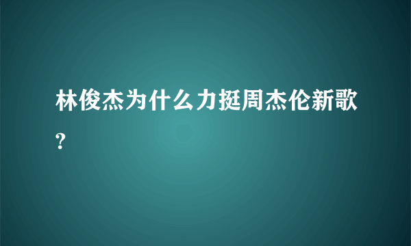 林俊杰为什么力挺周杰伦新歌?