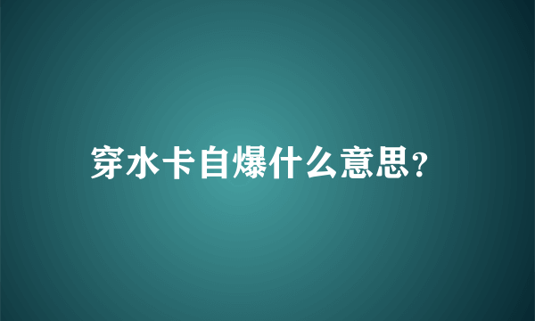 穿水卡自爆什么意思？