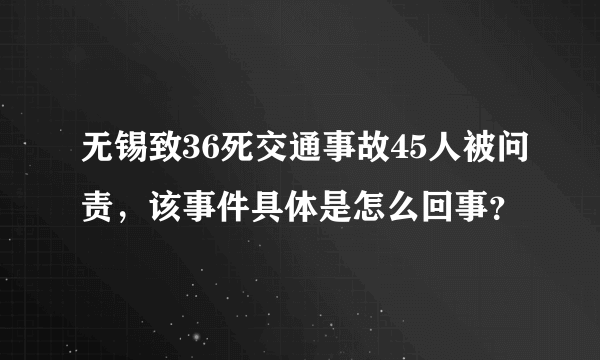 无锡致36死交通事故45人被问责，该事件具体是怎么回事？