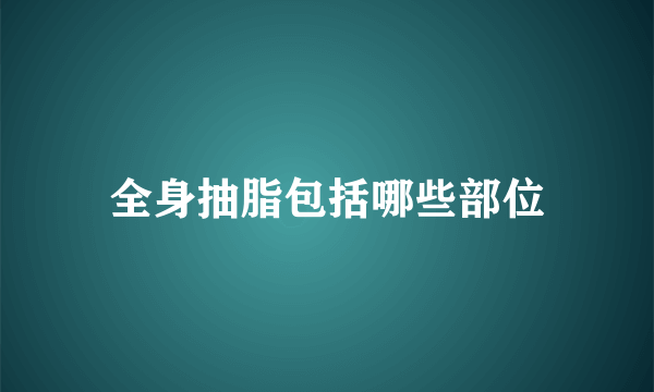 全身抽脂包括哪些部位