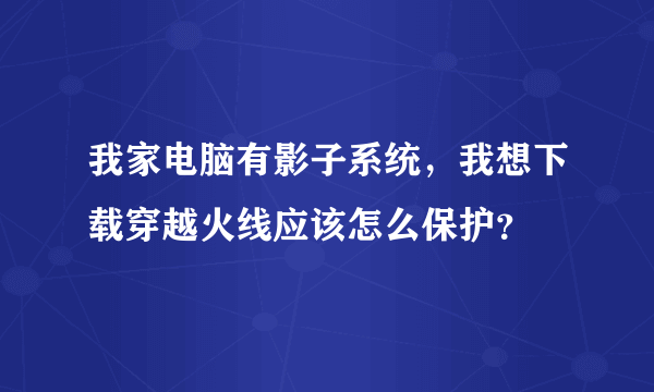 我家电脑有影子系统，我想下载穿越火线应该怎么保护？