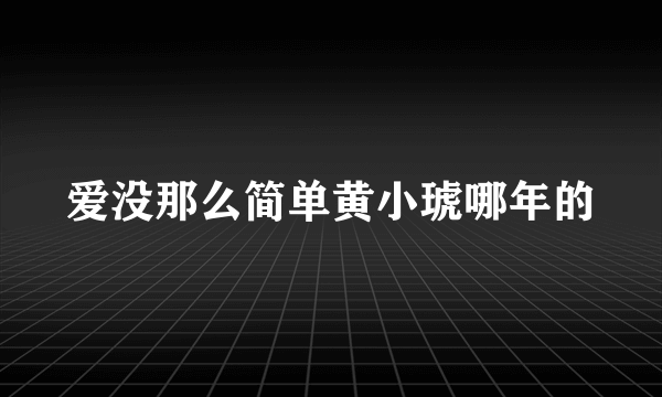 爱没那么简单黄小琥哪年的