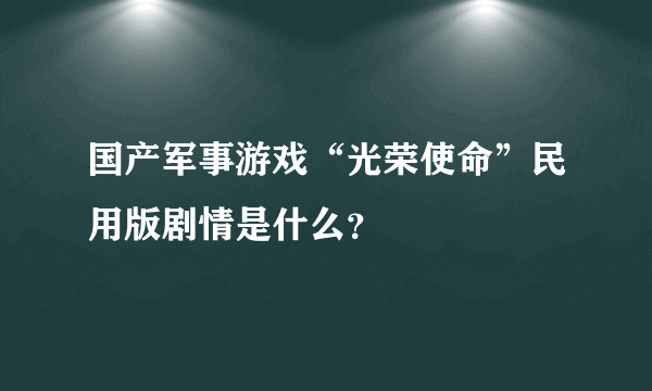 国产军事游戏“光荣使命”民用版剧情是什么？