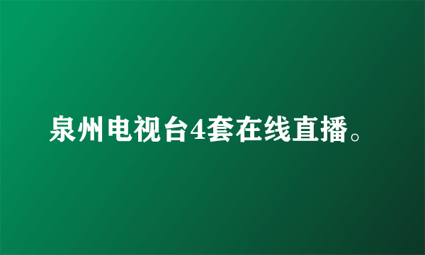 泉州电视台4套在线直播。