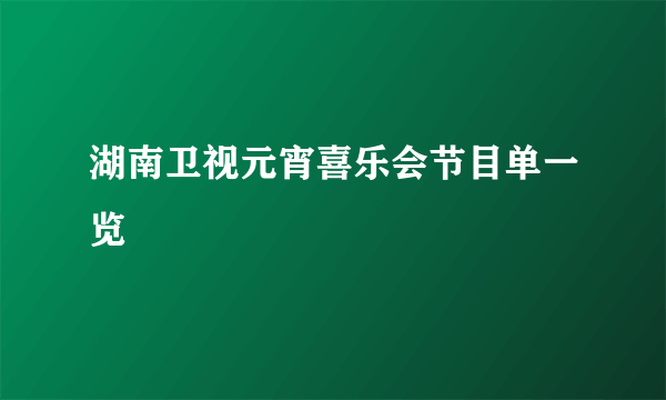 湖南卫视元宵喜乐会节目单一览