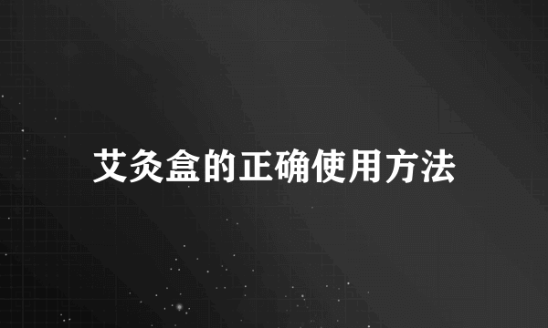 艾灸盒的正确使用方法