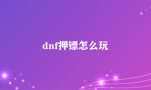 dnf押镖怎么玩