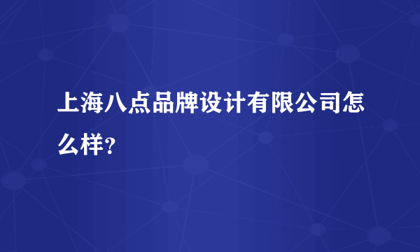 上海八点品牌设计有限公司怎么样？