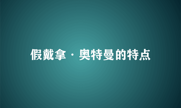 假戴拿·奥特曼的特点