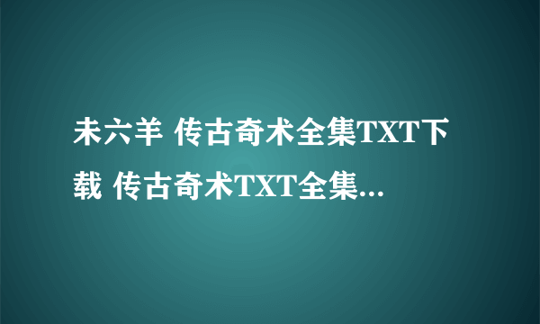 未六羊 传古奇术全集TXT下载 传古奇术TXT全集电子书下载