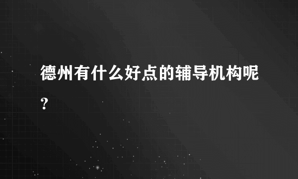 德州有什么好点的辅导机构呢？