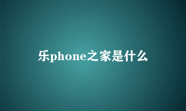 乐phone之家是什么