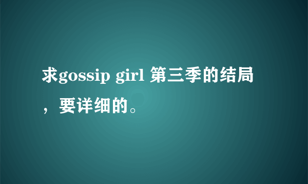 求gossip girl 第三季的结局，要详细的。