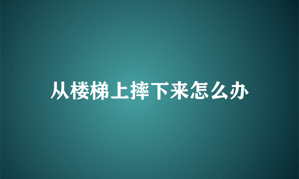 从楼梯上摔下来怎么办