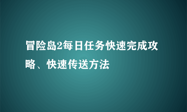 冒险岛2每日任务快速完成攻略、快速传送方法