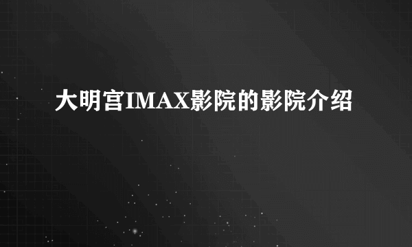 大明宫IMAX影院的影院介绍