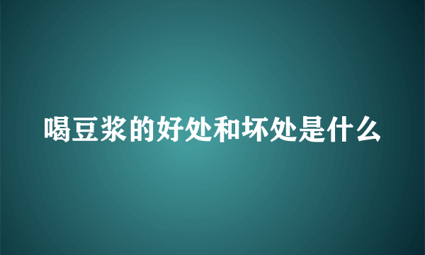 喝豆浆的好处和坏处是什么