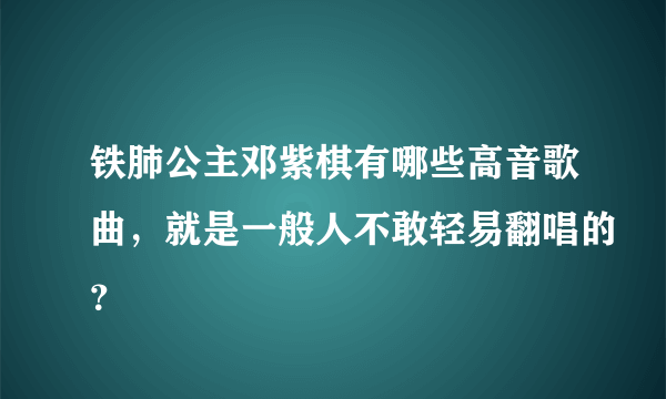 铁肺公主邓紫棋有哪些高音歌曲，就是一般人不敢轻易翻唱的？