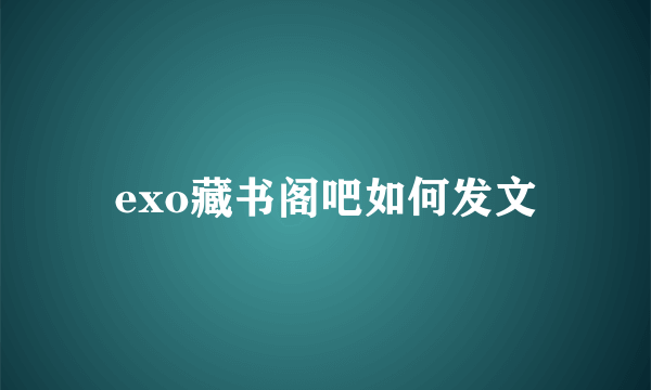 exo藏书阁吧如何发文