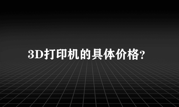 3D打印机的具体价格？