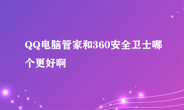 QQ电脑管家和360安全卫士哪个更好啊