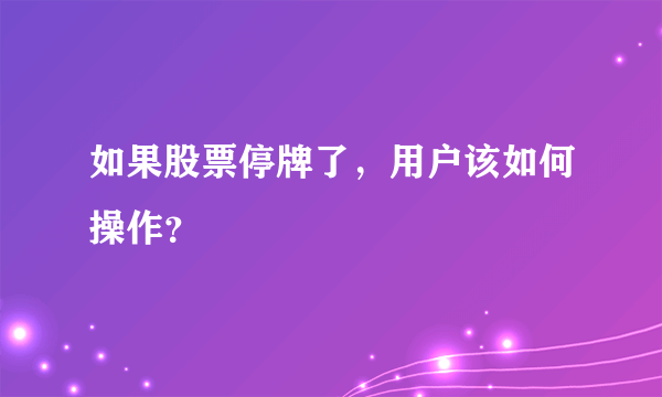 如果股票停牌了，用户该如何操作？