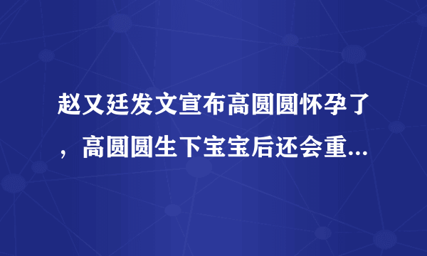 赵又廷发文宣布高圆圆怀孕了，高圆圆生下宝宝后还会重回娱乐圈吗？