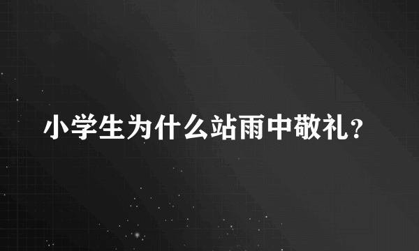 小学生为什么站雨中敬礼？