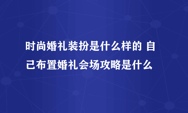 时尚婚礼装扮是什么样的 自己布置婚礼会场攻略是什么