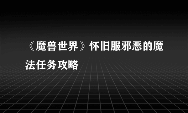 《魔兽世界》怀旧服邪恶的魔法任务攻略