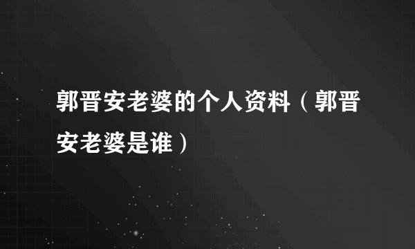 郭晋安老婆的个人资料（郭晋安老婆是谁）