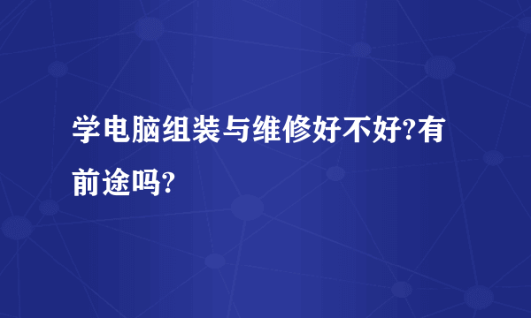 学电脑组装与维修好不好?有前途吗?