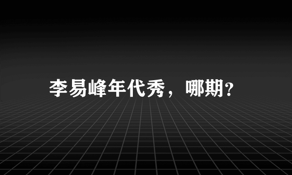 李易峰年代秀，哪期？