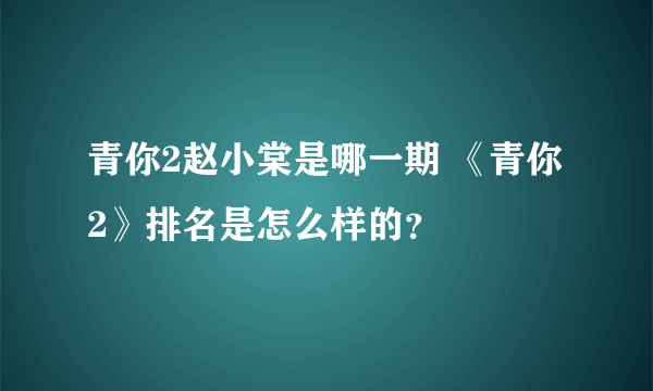 青你2赵小棠是哪一期 《青你2》排名是怎么样的？