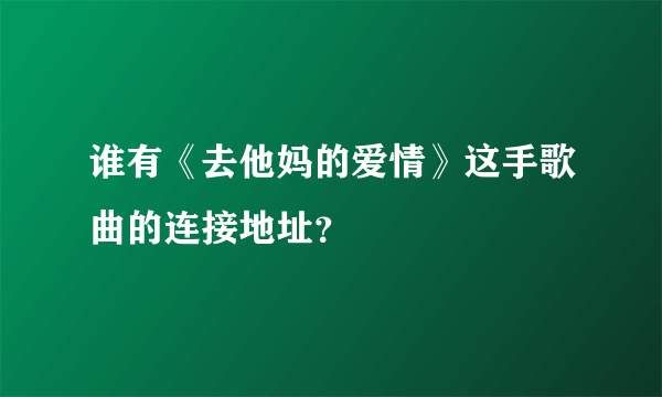 谁有《去他妈的爱情》这手歌曲的连接地址？