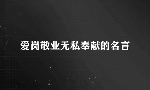 爱岗敬业无私奉献的名言