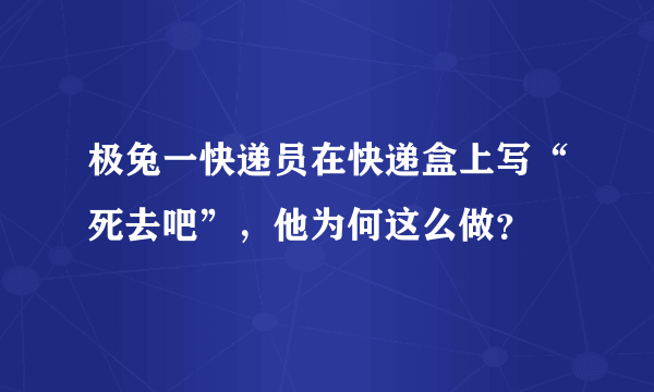 极兔一快递员在快递盒上写“死去吧”，他为何这么做？