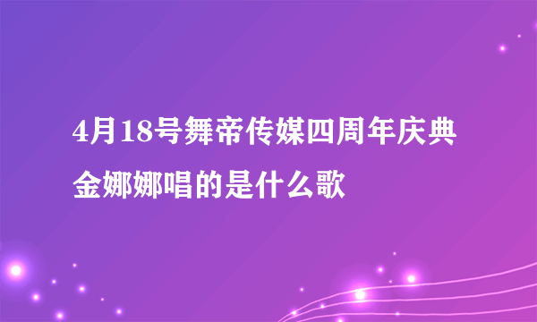 4月18号舞帝传媒四周年庆典金娜娜唱的是什么歌