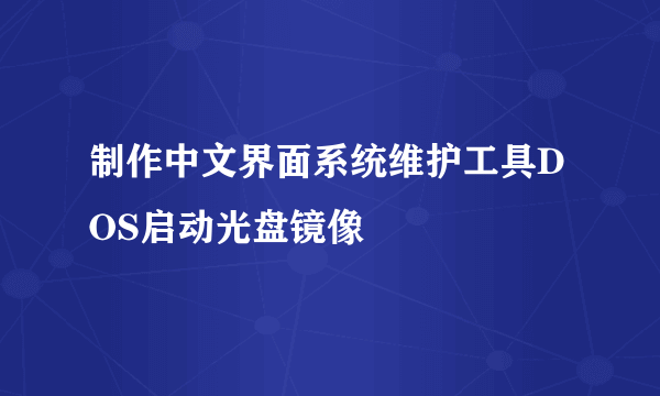 制作中文界面系统维护工具DOS启动光盘镜像