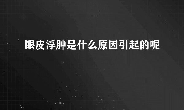 眼皮浮肿是什么原因引起的呢