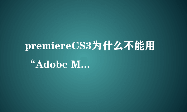 premiereCS3为什么不能用“Adobe Media