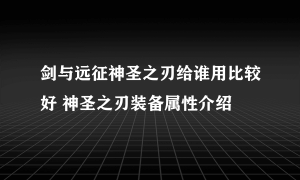 剑与远征神圣之刃给谁用比较好 神圣之刃装备属性介绍