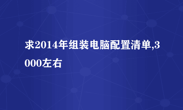 求2014年组装电脑配置清单,3000左右