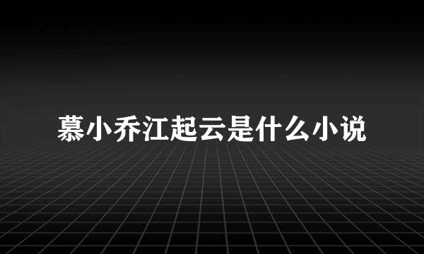 慕小乔江起云是什么小说